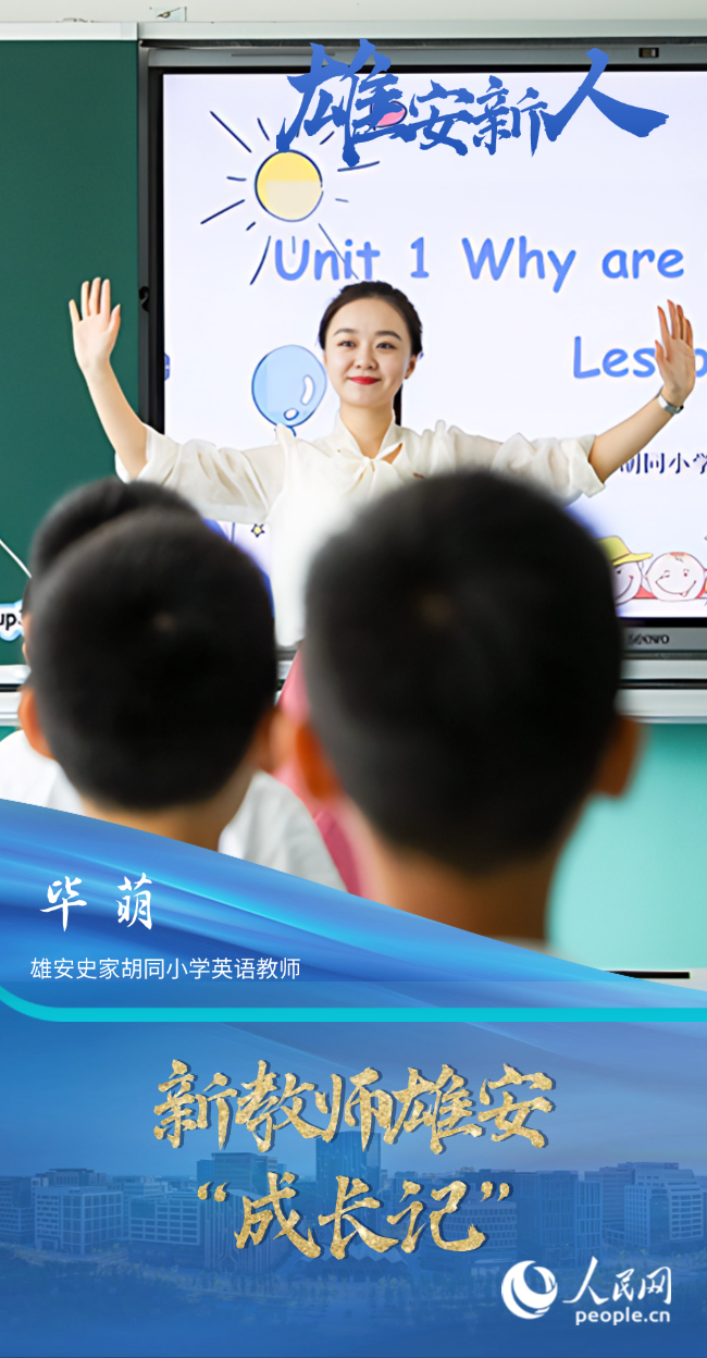                毕萌                雄安史家胡同小学英语教师                                         新教师雄安“成长记”                                  “学校给我们配了北京校区的‘师傅’进行‘一对一’指导，还有相关领域的培训，确实拓宽了我们的视野，也对日常教学有帮助。”毕萌把这几年的教学经历总结成了一个词——成长。                [ 阅读 ]              