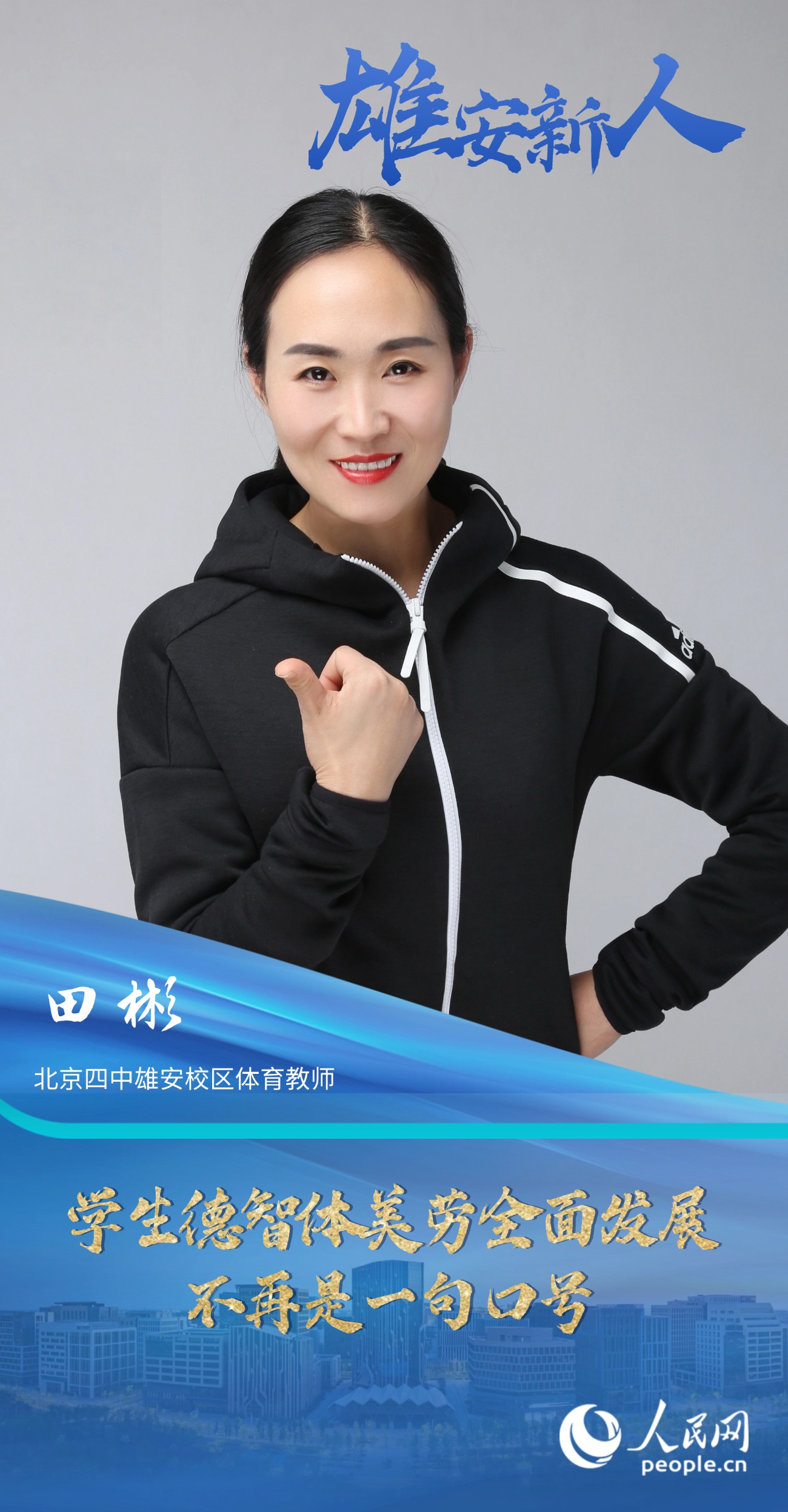                田彬                北京四中雄安校区体育教师                                           学生德智体美劳全面发展不再是一句口号                                       在来北京四中雄安校区工作后，学校的很多教育理念颠覆了我的认知，让我真切体会到了学生德智体美劳全面发展不是一句口号。                [ 阅读 ]              